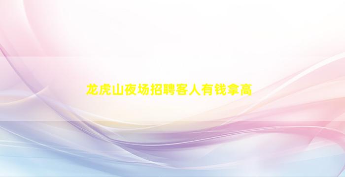 龙虎山夜场招聘客人有钱拿高